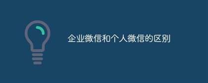 企业微信和个人微信的区别 整理10个详细区别点，建议收藏！