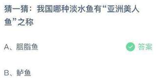 我国哪种淡水鱼有“亚洲美人鱼”之称？蚂蚁庄园小鸡课堂最新答案5月16日