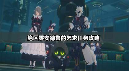 绝区零安德鲁的乞求任务攻略怎么完成-详细攻略