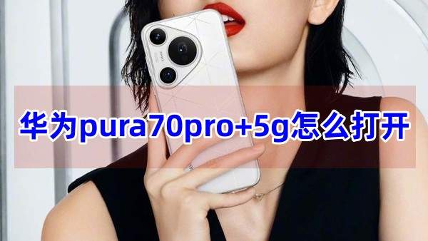 华为pura70pro+5g怎么打开