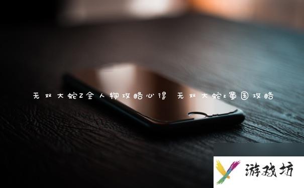 无双大蛇Z全人物攻略心得 无双大蛇z蜀国攻略