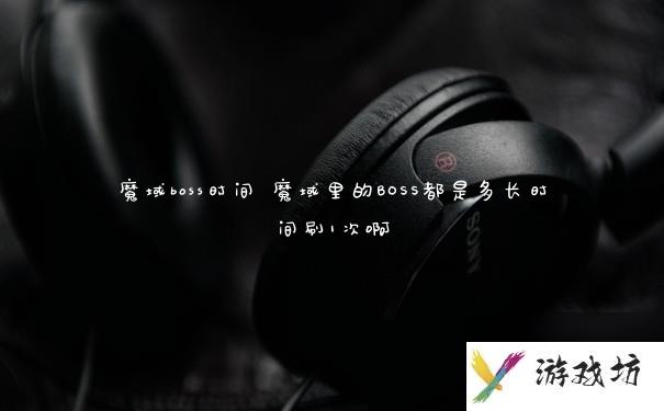 魔域boss时间 魔域里的BOSS都是多长时间刷1次啊