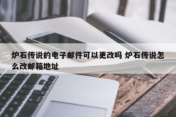 炉石传说的电子邮件可以更改吗 炉石传说怎么改邮箱地址