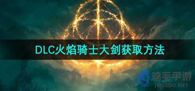 艾尔登法环火焰骑士大剑怎么获得
