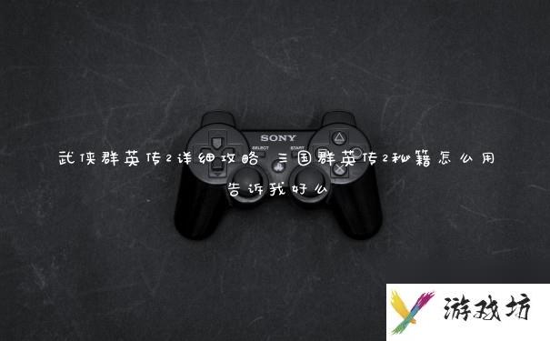 武侠群英传2详细攻略 三国群英传2秘籍怎么用告诉我好么