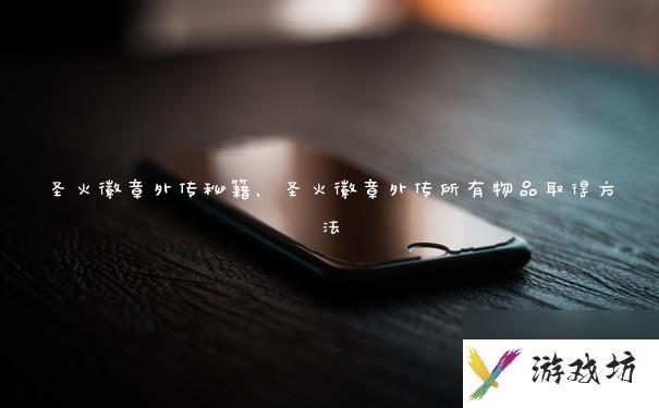 圣火徽章外传秘籍，圣火徽章外传所有物品取得方法