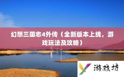幻想三国志4外传⸨全新版本上线，游戏玩法及攻略⸩