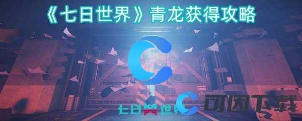 七日世界青龙怎么获取操作步骤是什么