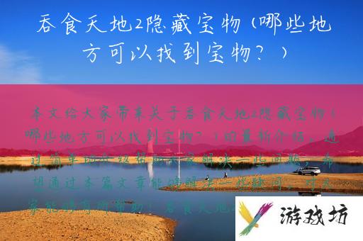 吞食天地2隐藏宝物(哪些地方可以找到宝物？)