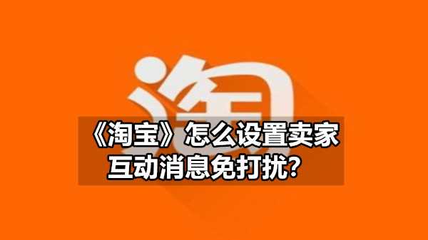 《淘宝》怎么设置卖家互动消息免打扰
