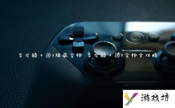 炎龙骑士团2隐藏宝物 炎龙骑士团2宝物全攻略