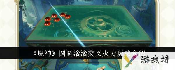 《原神》圆圆滚滚交叉火力玩法介绍