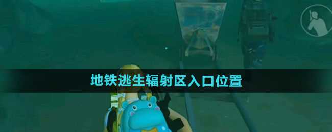 《和平精英》地铁逃生辐射区入口位置