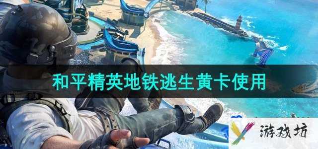 《和平精英》地铁逃生黄卡使用位置