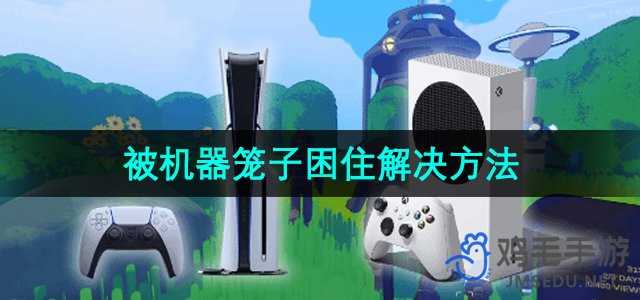 《内容警告》被机器笼子困住解决方法