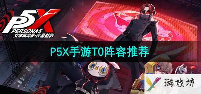 《P5X手游》T0阵容选择推荐