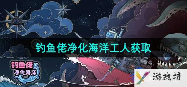 《钓鱼佬净化海洋》工人获取方法