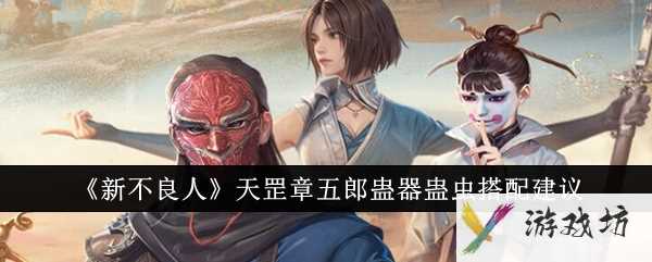 《新不良人》天罡章五郎蛊器蛊虫搭配建议
