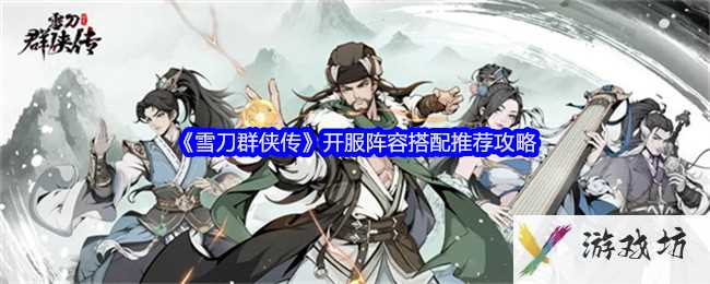 《雪刀群侠传》开服阵容搭配推荐攻略