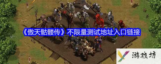 《傲天骷髅传》不限量测试地址入口链接
