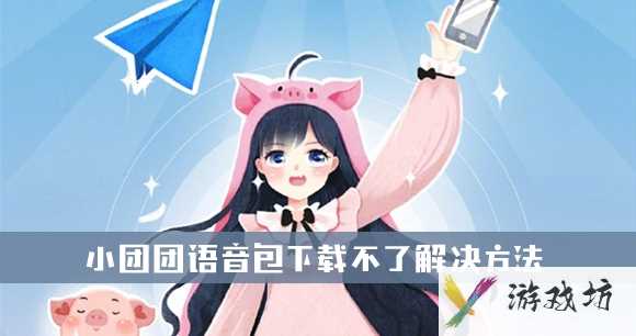 小团团语音包下载不了解决方法介绍