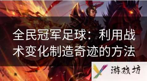 全民冠军足球如何提高战术素质  利用战术变化制造奇迹的方法