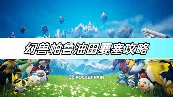 幻兽帕鲁油田要塞攻略-油田要塞玩法介绍