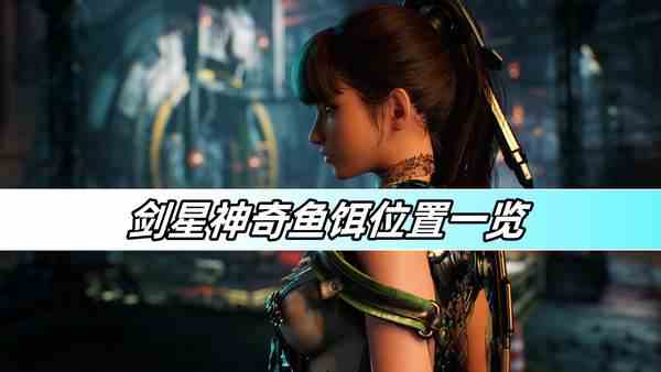 剑星神奇鱼饵位置一览-神奇鱼饵位置介绍