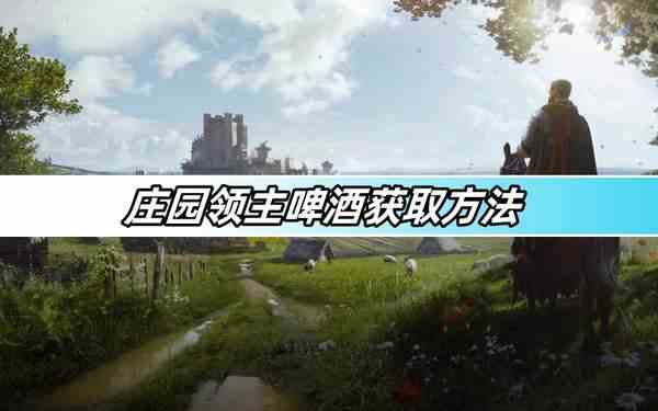 庄园领主啤酒获取方法-啤酒生产攻略