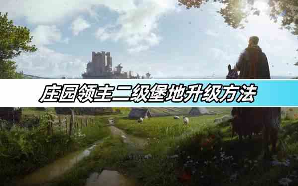 庄园领主二级堡地升级方法-二级堡地升级攻略