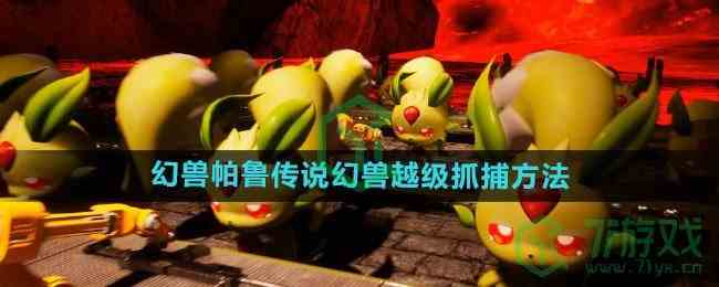 《幻兽帕鲁》传说幻兽越级抓捕方法