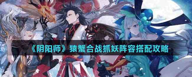 《阴阳师》猿蟹合战抓妖阵容搭配攻略