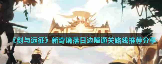 《剑与远征》新奇境落日边陲通关路线推荐分享