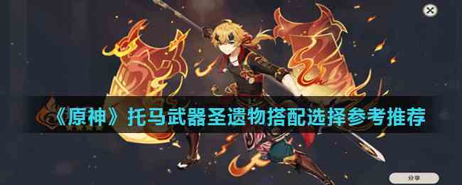 《原神》托马武器圣遗物搭配选择参考推荐