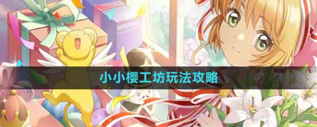 《魔卡少女樱回忆钥匙》小小樱工坊玩法攻略