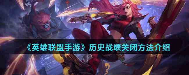 《英雄联盟手游》历史战绩关闭方法介绍