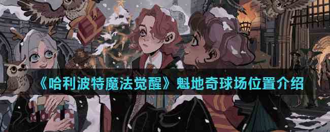 《哈利波特魔法觉醒》魁地奇球场位置介绍
