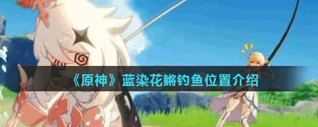 《原神》蓝染花鳉钓鱼位置介绍