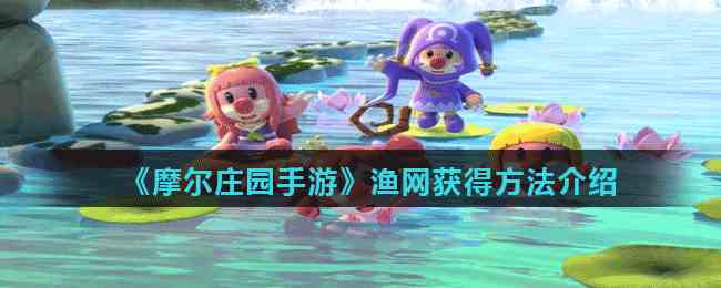 《摩尔庄园手游》渔网获得方法介绍