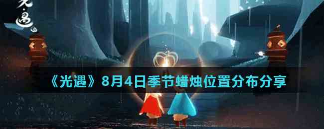 《光遇》8月4日季节蜡烛位置分布分享
