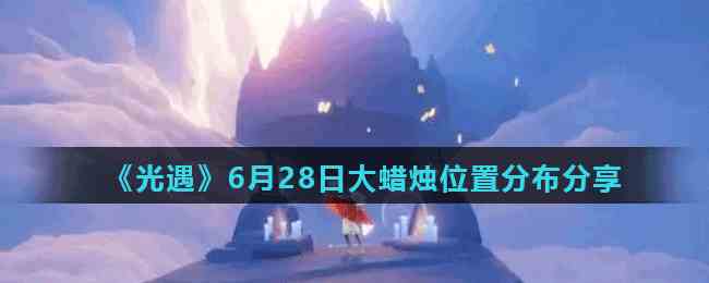 《光遇》6月28日大蜡烛位置分布分享