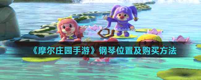 《摩尔庄园手游》钢琴位置及购买方法