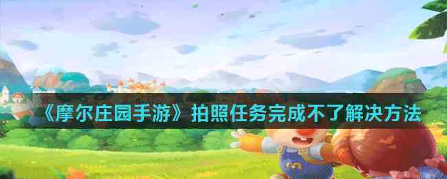 《摩尔庄园手游》拍照任务完成不了解决方法