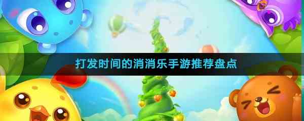 打发时间的消消乐手游推荐盘点