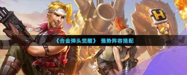 《合金弹头觉醒》强势阵容搭配攻略