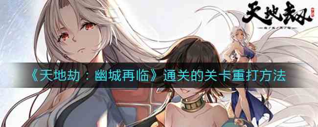 《天地劫幽城再临》通关的关卡重打方法