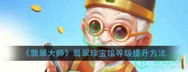 《翡翠大师》翡翠珍宝馆等级提升方法