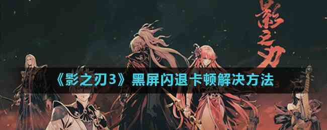 《影之刃3》黑屏闪退卡顿解决方法