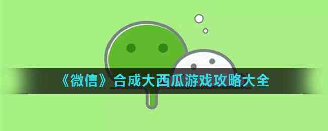 《微信》合成大西瓜游戏攻略大全