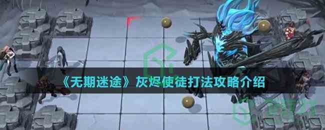 《无期迷途》灰烬使徒打法攻略介绍
